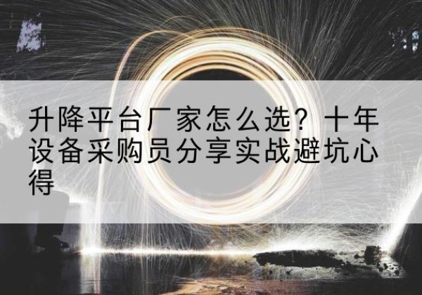贺州升降平台厂家-怎么选？十年设备采购员分享实战避坑心得