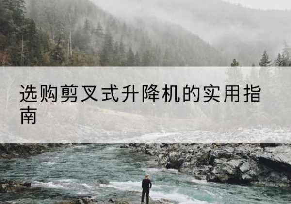 贺州剪叉式升降机怎么选-选购剪叉式升降机的实用指南